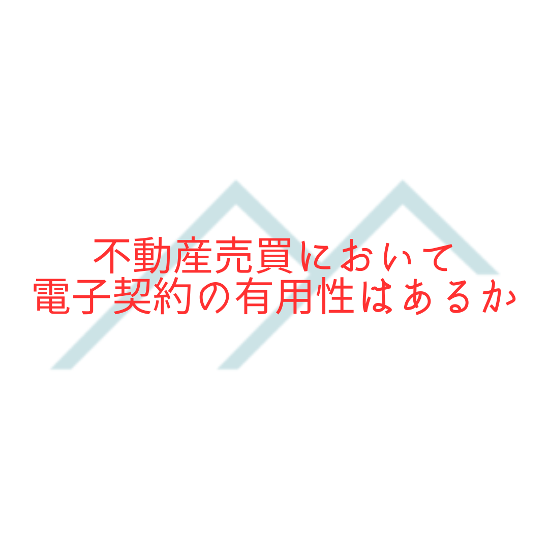 【不動産売却・購入】不動産売買において電子契約の有用性はあるか