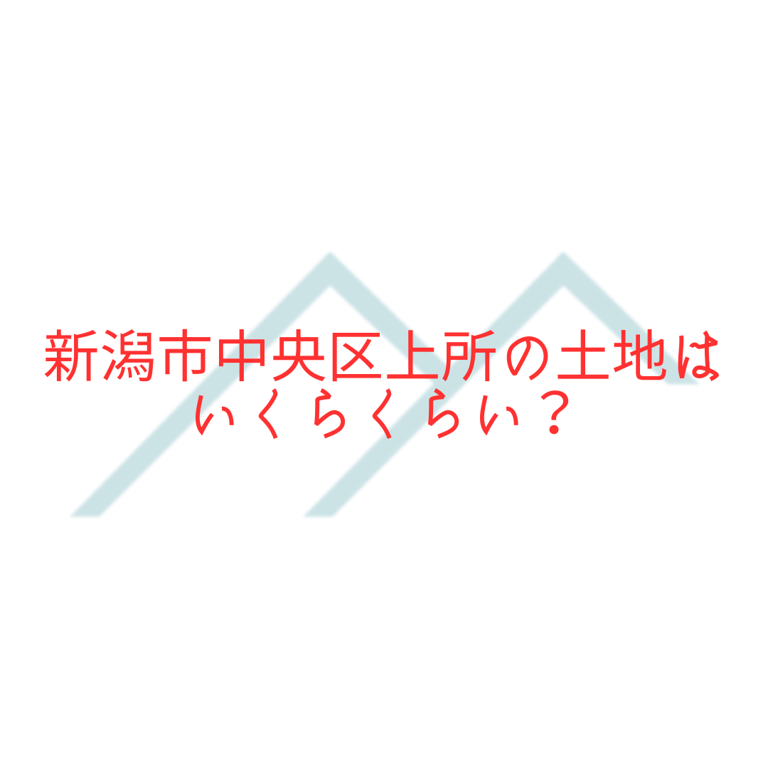 【不動産売却・購入】新潟市中央区上所の土地はいくらくらい？