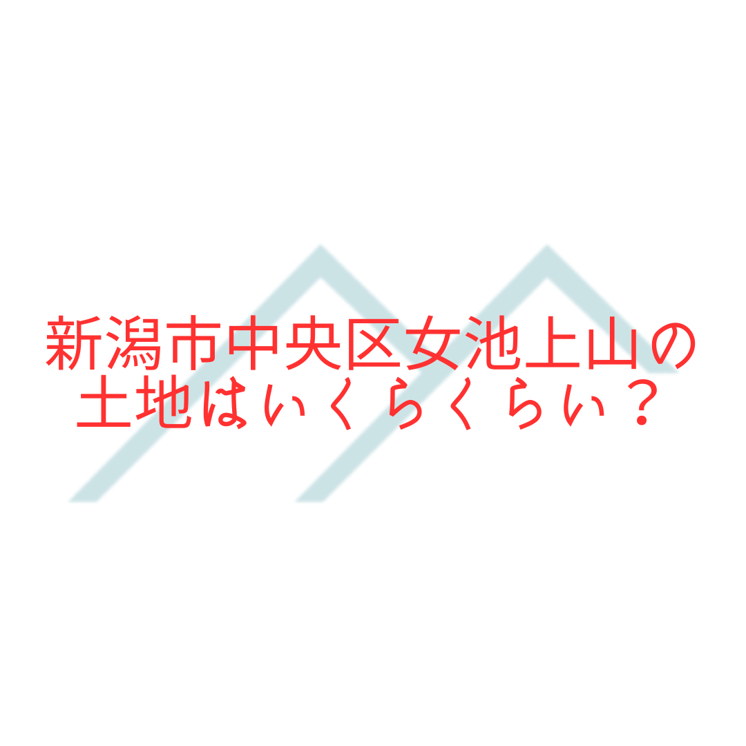 【不動産売却・購入】新潟市中央区女池上山の土地はいくらくらい？