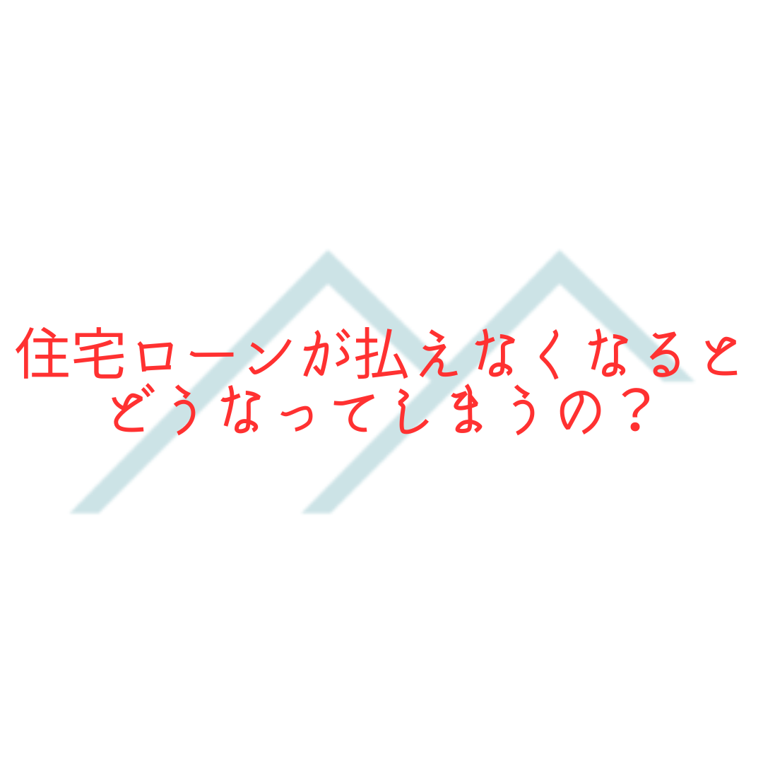 【不動産売却】住宅ローンが払えなくなるとどうなってしまうの？