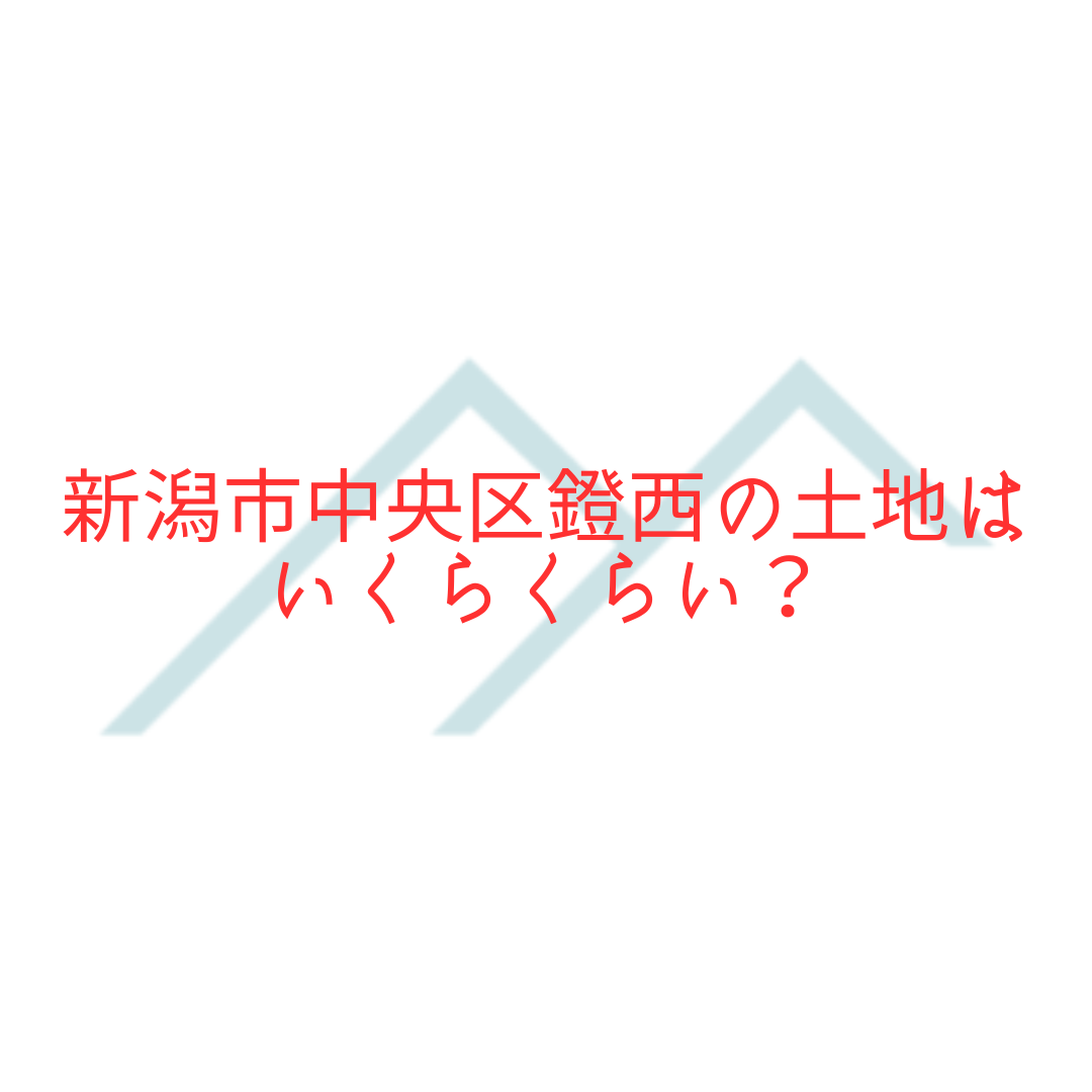 【不動産売却・購入】新潟市中央区鐙西の土地はいくらくらい？