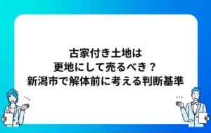 古家付き土地は更地にして売るべき？新潟市で解体前に考える判断基準