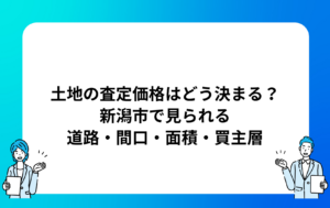 土地の査定価格はどう決まる？新潟市で見られる道路・間口・面積・買主層