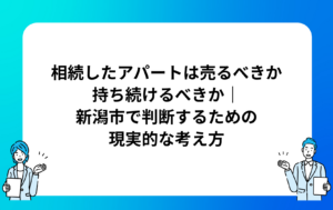 相続したアパートは売るべきか持ち続けるべきか｜新潟市で判断するための現実的な考え方