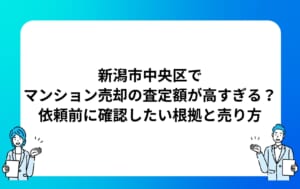 新潟市中央区でマンション売却の査定額が高すぎる？依頼前に確認したい根拠と売り方