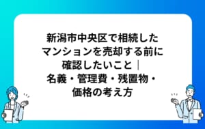 新潟市中央区で相続したマンションを売却する前に確認したいこと｜名義・管理費・残置物・価格の考え方