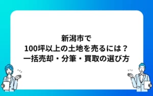 新潟市で100坪以上の土地を売るには？一括売却・分筆・買取の選び方