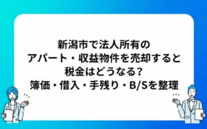 新潟市で法人所有のアパート・収益物件を売却すると税金はどうなる？簿価・借入・手残り・B/Sを整理
